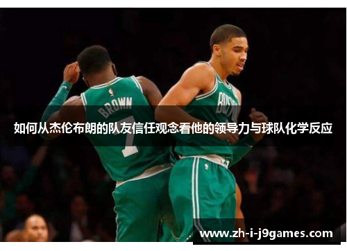 如何从杰伦布朗的队友信任观念看他的领导力与球队化学反应 如何从杰伦布朗的队友信任观念看他的领导力与球队化学反应