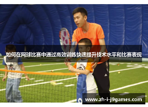 如何在网球比赛中通过高效训练快速提升技术水平和比赛表现