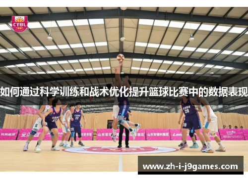 如何通过科学训练和战术优化提升篮球比赛中的数据表现 如何通过科学训练和战术优化提升篮球比赛中的数据表现
