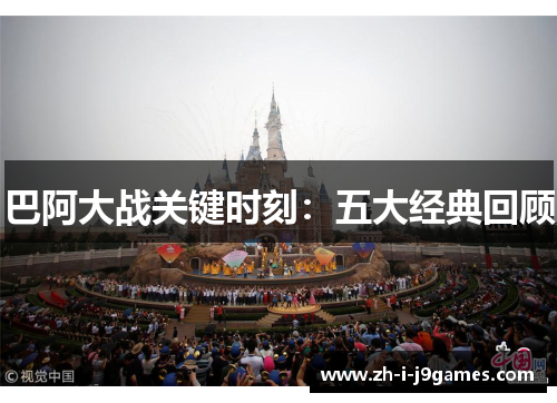 巴阿大战关键时刻：五大经典回顾