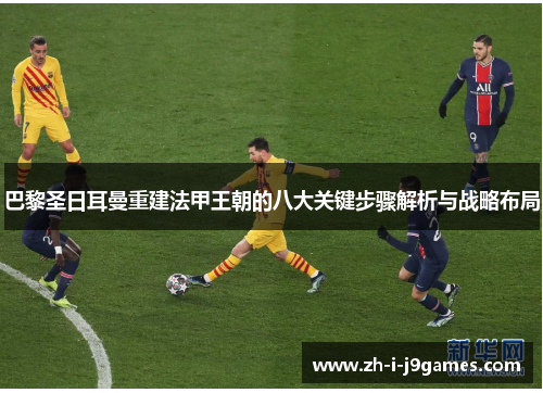 巴黎圣日耳曼重建法甲王朝的八大关键步骤解析与战略布局