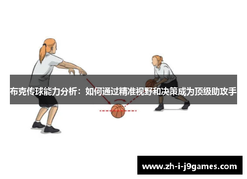 布克传球能力分析:如何通过精准视野和决策成为顶级助攻手 布克传球能力分析:如何通过精准视野和决策成为顶级助攻手