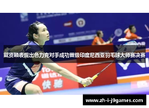 戴资颖表现出色力克对手成功晋级印度尼西亚羽毛球大师赛决赛