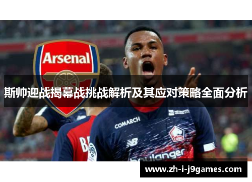 斯帅迎战揭幕战挑战解析及其应对策略全面分析 斯帅迎战揭幕战挑战解析及其应对策略全面分析