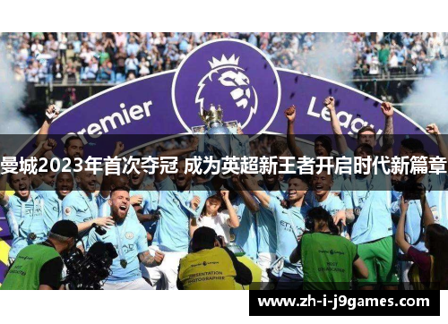 曼城2023年首次夺冠 成为英超新王者开启时代新篇章 曼城2023年首次夺冠 成为英超新王者开启时代新篇章