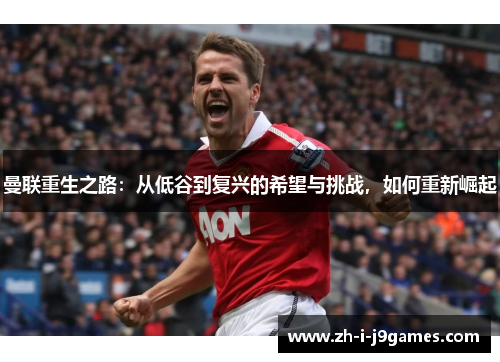 曼联重生之路：从低谷到复兴的希望与挑战，如何重新崛起