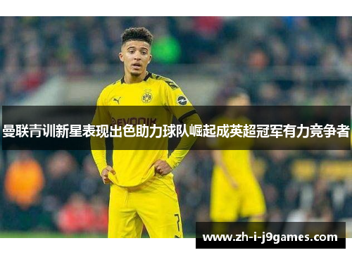 曼联青训新星表现出色助力球队崛起成英超冠军有力竞争者