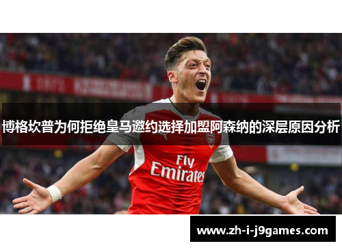 博格坎普为何拒绝皇马邀约选择加盟阿森纳的深层原因分析