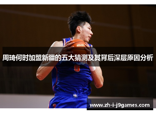 周琦何时加盟新疆的五大猜测及其背后深层原因分析 周琦何时加盟新疆的五大猜测及其背后深层原因分析