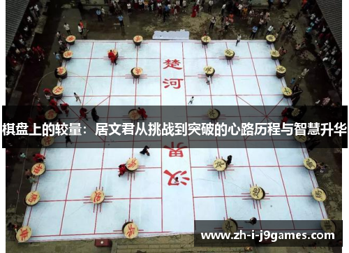 棋盘上的较量:居文君从挑战到突破的心路历程与智慧升华 棋盘上的较量:居文君从挑战到突破的心路历程与智慧升华
