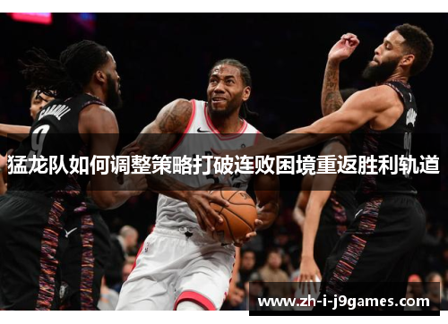 猛龙队如何调整策略打破连败困境重返胜利轨道