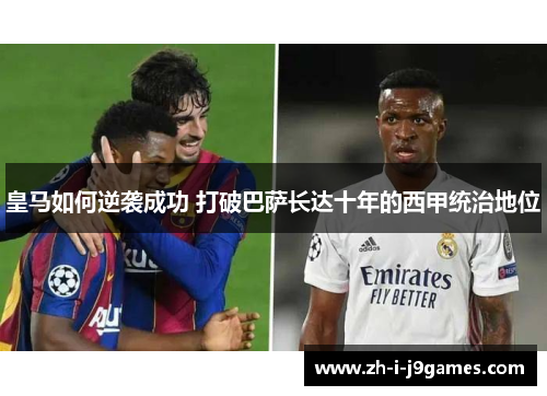 皇马如何逆袭成功 打破巴萨长达十年的西甲统治地位 皇马如何逆袭成功 打破巴萨长达十年的西甲统治地位