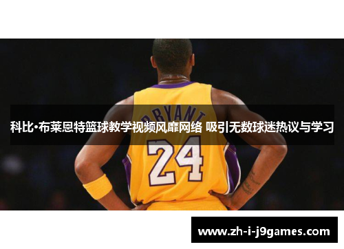 科比·布莱恩特篮球教学视频风靡网络 吸引无数球迷热议与学习 科比·布莱恩特篮球教学视频风靡网络 吸引无数球迷热议与学习