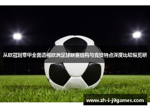 从欧冠到意甲全面透视欧洲足球联赛结构与竞技特点深度比较纵览研 从欧冠到意甲全面透视欧洲足球联赛结构与竞技特点深度比较纵览研