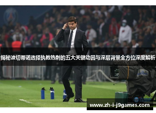 揭秘波切蒂诺选择执教热刺的五大关键动因与深层背景全方位深度解析 揭秘波切蒂诺选择执教热刺的五大关键动因与深层背景全方位深度解析