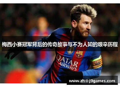 梅西小赛冠军背后的传奇故事与不为人知的艰辛历程 梅西小赛冠军背后的传奇故事与不为人知的艰辛历程