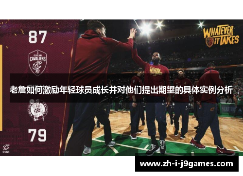 老詹如何激励年轻球员成长并对他们提出期望的具体实例分析 老詹如何激励年轻球员成长并对他们提出期望的具体实例分析