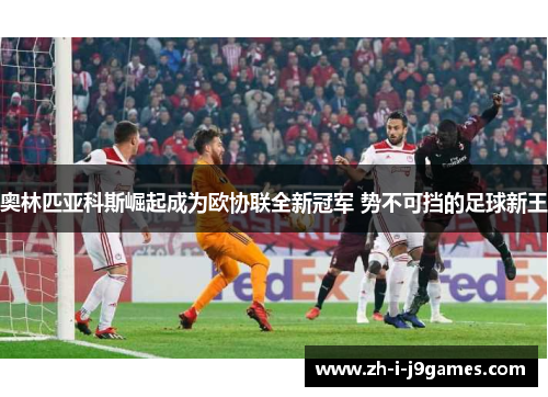 奥林匹亚科斯崛起成为欧协联全新冠军 势不可挡的足球新王 奥林匹亚科斯崛起成为欧协联全新冠军 势不可挡的足球新王