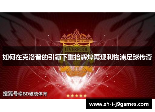 如何在克洛普的引领下重拾辉煌再现利物浦足球传奇