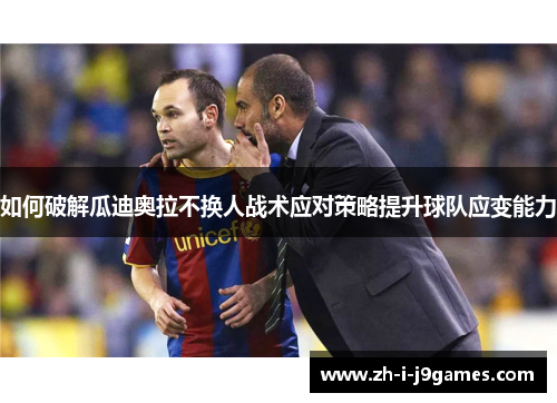 如何破解瓜迪奥拉不换人战术应对策略提升球队应变能力