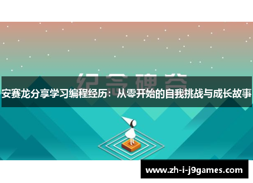 安赛龙分享学习编程经历:从零开始的自我挑战与成长故事 安赛龙分享学习编程经历:从零开始的自我挑战与成长故事