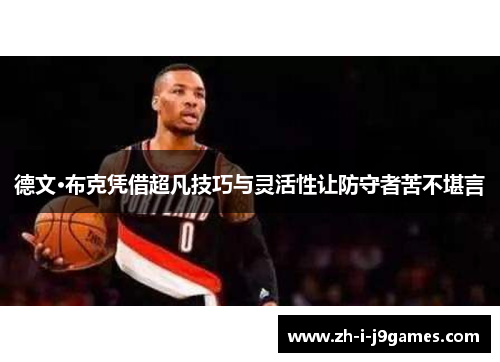 德文·布克凭借超凡技巧与灵活性让防守者苦不堪言