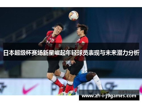 日本超级杯赛场新星崛起年轻球员表现与未来潜力分析