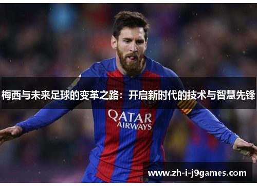 梅西与未来足球的变革之路：开启新时代的技术与智慧先锋