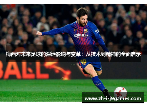 梅西对未来足球的深远影响与变革：从技术到精神的全面启示
