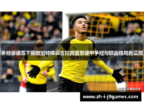 多特蒙德签下斯图加特锋霸吉拉西重塑德甲争冠与欧战格局新蓝图 多特蒙德签下斯图加特锋霸吉拉西重塑德甲争冠与欧战格局新蓝图