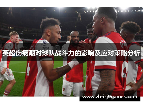 英超伤病潮对球队战斗力的影响及应对策略分析