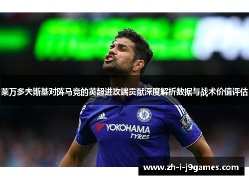 莱万多夫斯基对阵马竞的英超进攻端贡献深度解析数据与战术价值评估 莱万多夫斯基对阵马竞的英超进攻端贡献深度解析数据与战术价值评估