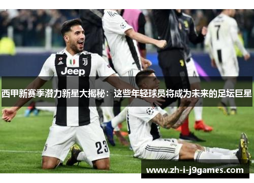 西甲新赛季潜力新星大揭秘:这些年轻球员将成为未来的足坛巨星 西甲新赛季潜力新星大揭秘:这些年轻球员将成为未来的足坛巨星