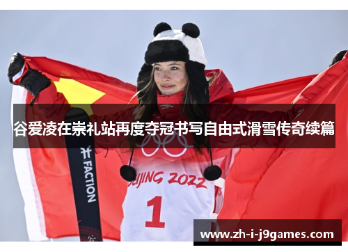 谷爱凌在崇礼站再度夺冠书写自由式滑雪传奇续篇 谷爱凌在崇礼站再度夺冠书写自由式滑雪传奇续篇