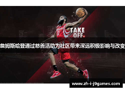 詹姆斯哈登通过慈善活动为社区带来深远积极影响与改变